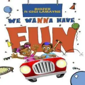 Bhizer - We Wanna Have Fun Ft. Gigi  Lamayne